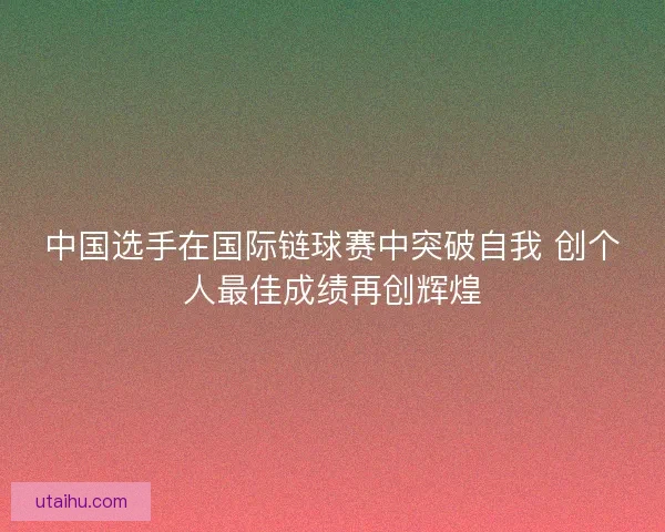 中国选手在国际链球赛中突破自我 创个人最佳成绩再创辉煌