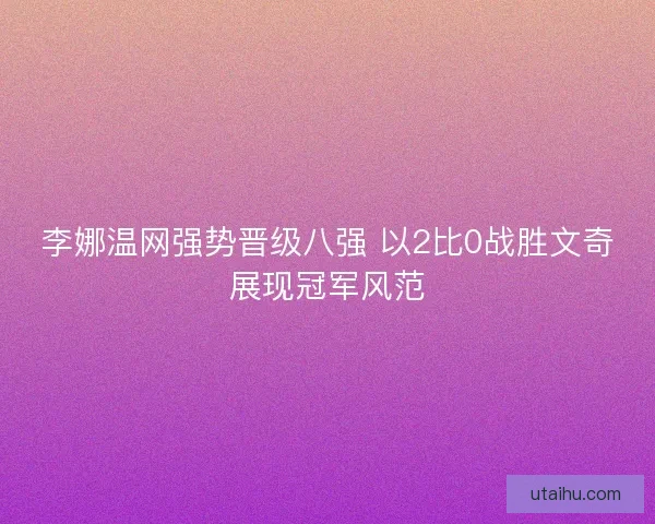 李娜温网强势晋级八强 以2比0战胜文奇展现冠军风范 李娜温网强势晋级八强 以2比0战胜文奇展现冠军风范
