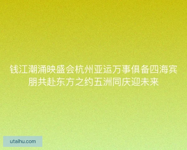 钱江潮涌映盛会杭州亚运万事俱备四海宾朋共赴东方之约五洲同庆迎未来