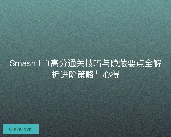 Smash Hit高分通关技巧与隐藏要点全解析进阶策略与心得