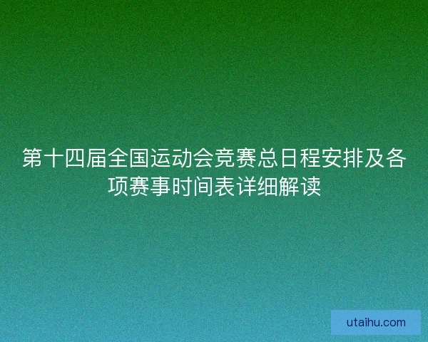 第十四届全国运动会竞赛总日程安排及各项赛事时间表详细解读 第十四届全国运动会竞赛总日程安排及各项赛事时间表详细解读